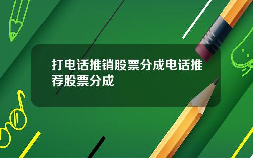 打电话推销股票分成电话推荐股票分成