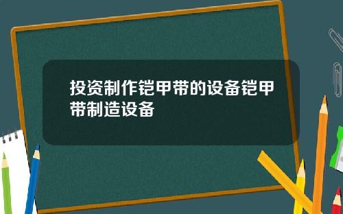 投资制作铠甲带的设备铠甲带制造设备