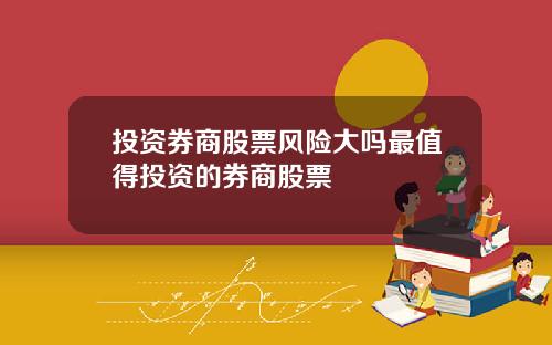 投资券商股票风险大吗最值得投资的券商股票