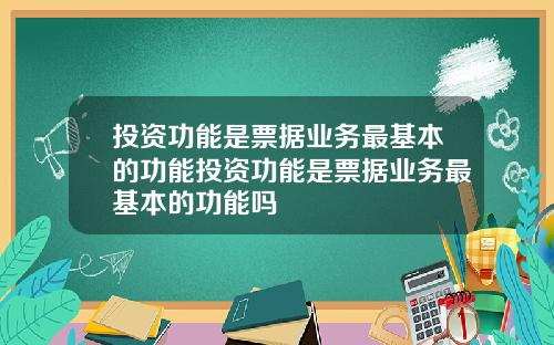 投资功能是票据业务最基本的功能投资功能是票据业务最基本的功能吗