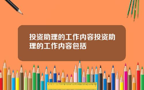 投资助理的工作内容投资助理的工作内容包括