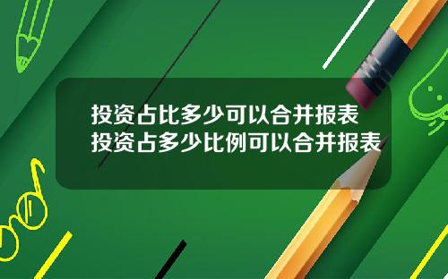 投资占比多少可以合并报表投资占多少比例可以合并报表