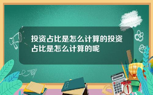 投资占比是怎么计算的投资占比是怎么计算的呢