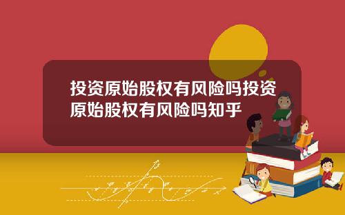 投资原始股权有风险吗投资原始股权有风险吗知乎