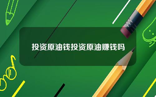 投资原油钱投资原油赚钱吗