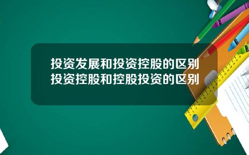 投资发展和投资控股的区别投资控股和控股投资的区别