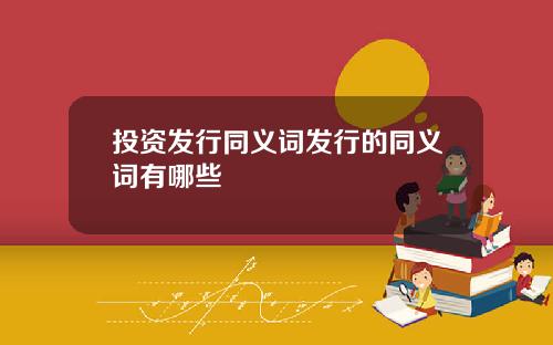 投资发行同义词发行的同义词有哪些