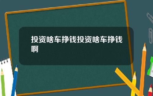 投资啥车挣钱投资啥车挣钱啊