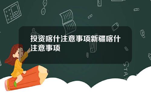 投资喀什注意事项新疆喀什注意事项
