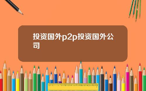 投资国外p2p投资国外公司