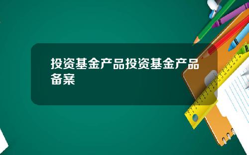 投资基金产品投资基金产品备案