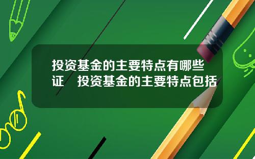 投资基金的主要特点有哪些证劵投资基金的主要特点包括