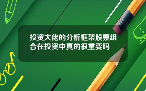 投资大佬的分析框架股票组合在投资中真的很重要吗