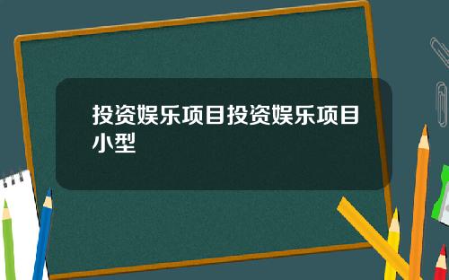 投资娱乐项目投资娱乐项目小型