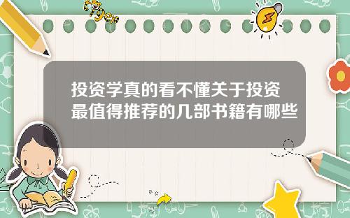 投资学真的看不懂关于投资最值得推荐的几部书籍有哪些