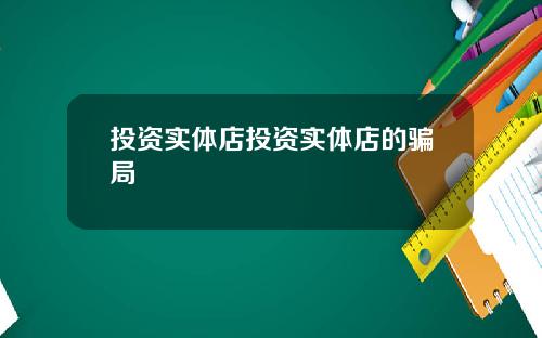 投资实体店投资实体店的骗局