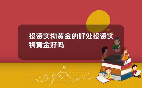 投资实物黄金的好处投资实物黄金好吗