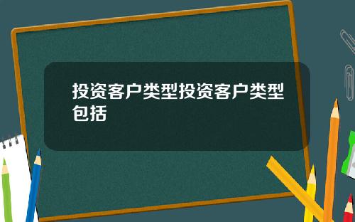 投资客户类型投资客户类型包括