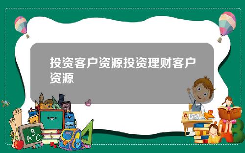 投资客户资源投资理财客户资源