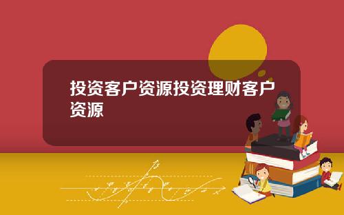投资客户资源投资理财客户资源