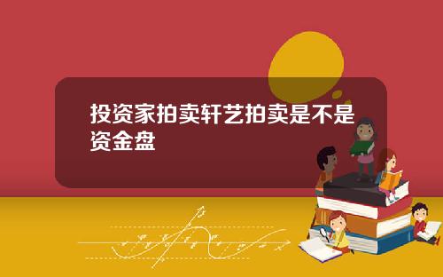 投资家拍卖轩艺拍卖是不是资金盘