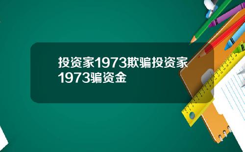 投资家1973欺骗投资家1973骗资金