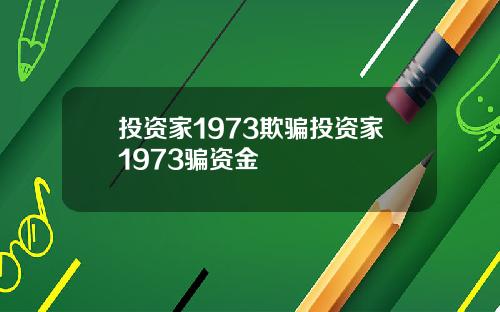 投资家1973欺骗投资家1973骗资金