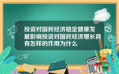 投资对国民经济稳定健康发展影响投资对国民经济增长具有怎样的作用为什么