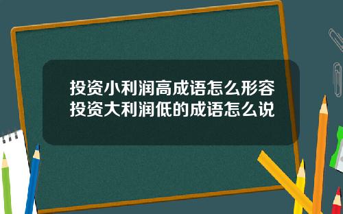 投资小利润高成语怎么形容投资大利润低的成语怎么说