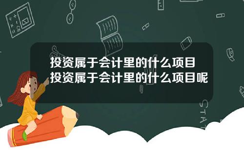 投资属于会计里的什么项目投资属于会计里的什么项目呢