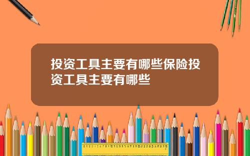 投资工具主要有哪些保险投资工具主要有哪些