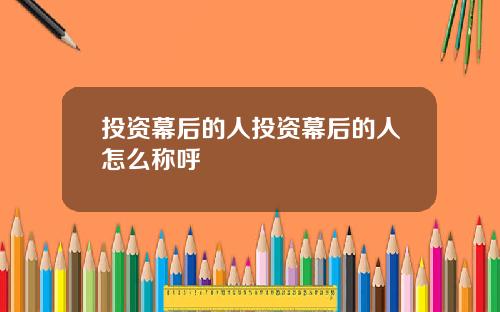 投资幕后的人投资幕后的人怎么称呼