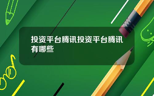 投资平台腾讯投资平台腾讯有哪些