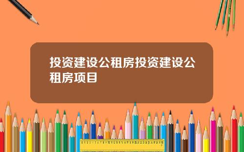 投资建设公租房投资建设公租房项目