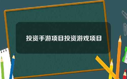 投资手游项目投资游戏项目