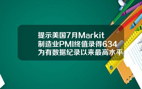 提示美国7月Markit制造业PMI终值录得634为有数据纪录以来最高水平
