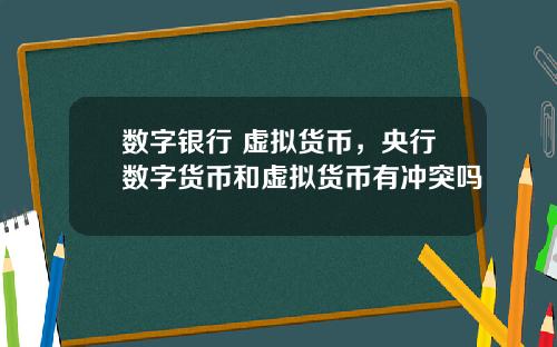 数字银行 虚拟货币,央行数字货币和虚拟货币有冲突吗