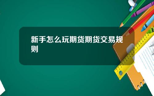 新手怎么玩期货期货交易规则