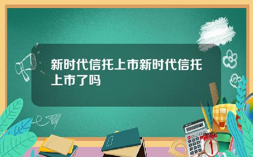 新时代信托上市新时代信托上市了吗