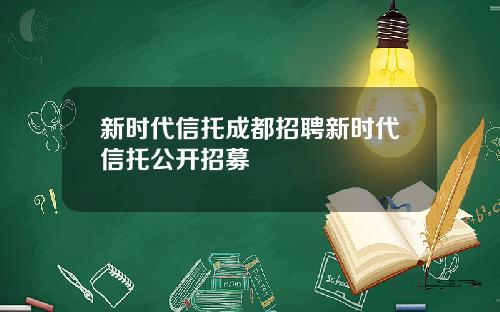 新时代信托成都招聘新时代信托公开招募