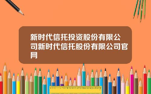 新时代信托投资股份有限公司新时代信托股份有限公司官网