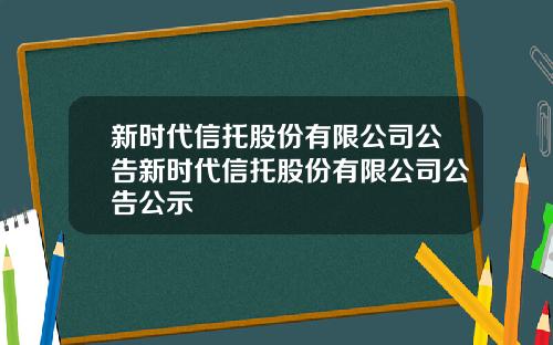 新时代信托股份有限公司公告新时代信托股份有限公司公告公示