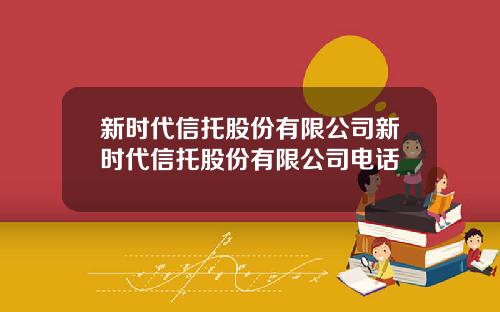 新时代信托股份有限公司新时代信托股份有限公司电话