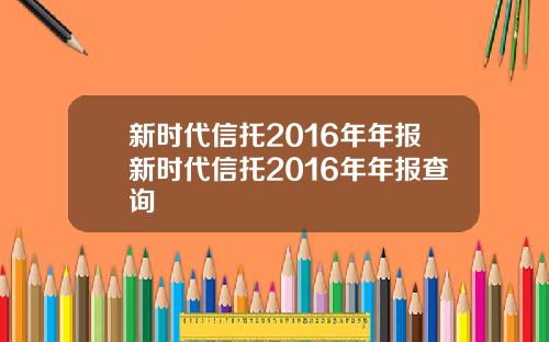 新时代信托2016年年报新时代信托2016年年报查询