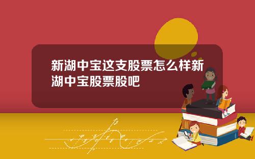 新湖中宝这支股票怎么样新湖中宝股票股吧