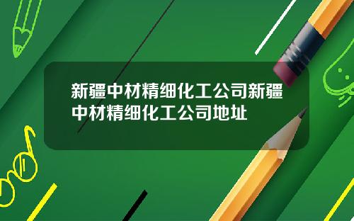 新疆中材精细化工公司新疆中材精细化工公司地址