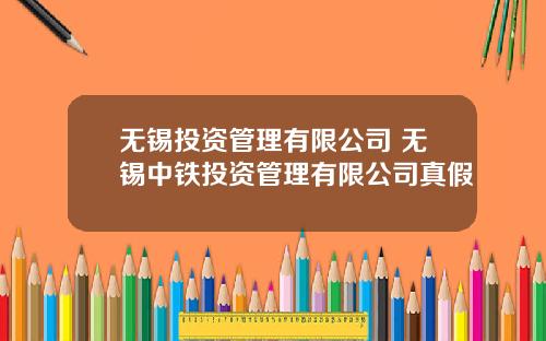无锡投资管理有限公司 无锡中铁投资管理有限公司真假