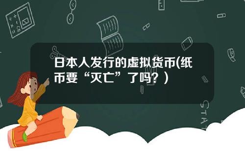 日本人发行的虚拟货币(纸币要“灭亡”了吗？)