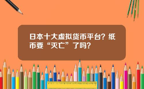 日本十大虚拟货币平台？纸币要“灭亡”了吗？