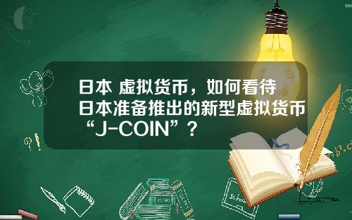 日本 虚拟货币,如何看待日本准备推出的新型虚拟货币“J-COIN”?